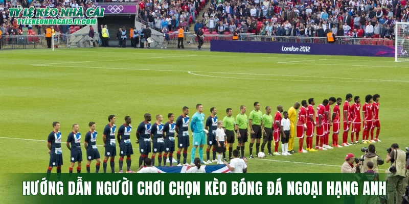 Hướng dẫn người chơi chọn kèo bóng đá ngoại hạng Anh