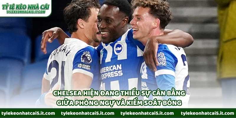 Chelsea hiện đang thiếu sự cân bằng giữa phòng ngự và kiểm soát bóng