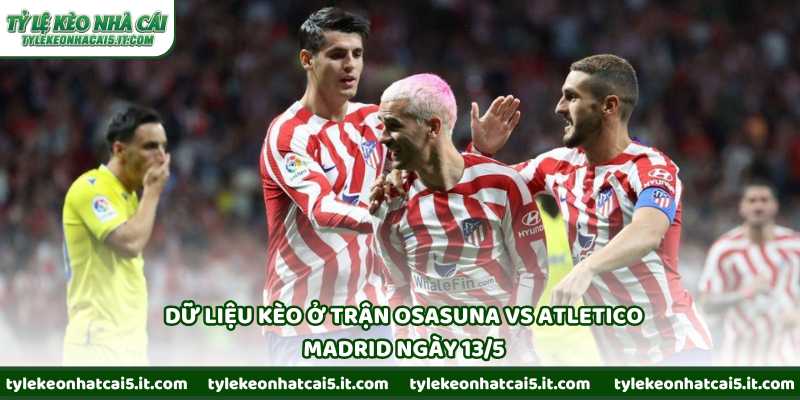 Dữ liệu kèo ở trận Osasuna vs Atletico Madrid ngày 13/5
