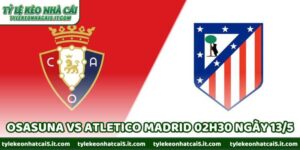 Nhận Định Trận Osasuna Vs Atletico Madrid 02h30 Ngày 13/5