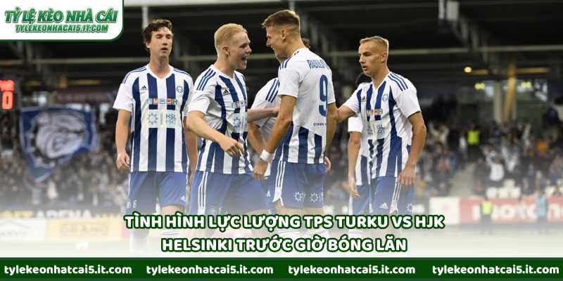 Tình hình lực lượng TPS Turku vs HJK Helsinki trước giờ bóng lăn